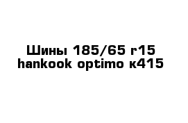 Шины 185/65 r15 hankook optimo к415